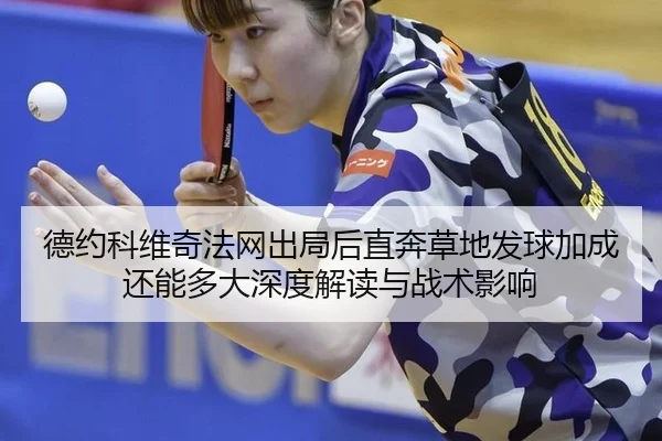 德约科维奇法网出局后直奔草地发球加成还能多大深度解读与战术影响