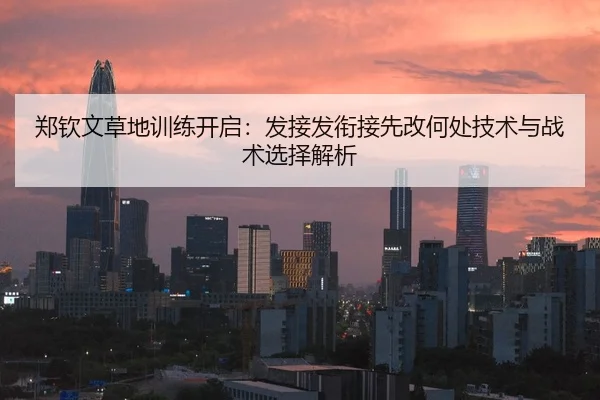 郑钦文草地训练开启：发接发衔接先改何处技术与战术选择解析