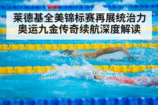 莱德基全美锦标赛再展统治力 奥运九金传奇续航深度解读