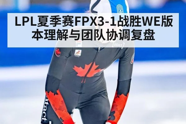 LPL夏季赛FPX3-1战胜WE版本理解与团队协调复盘