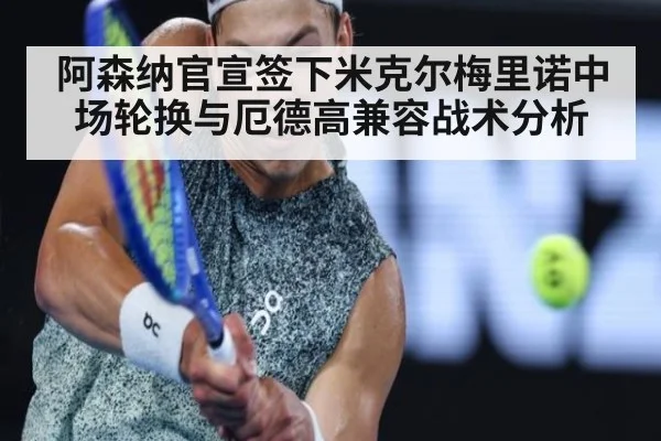 阿森纳官宣签下米克尔梅里诺中场轮换与厄德高兼容战术分析