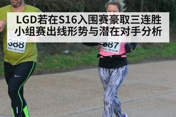 LGD若在S16入围赛豪取三连胜 小组赛出线形势与潜在对手分析