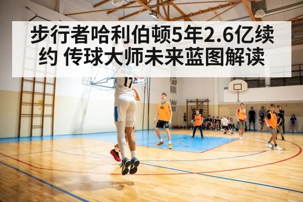 步行者哈利伯顿5年2.6亿续约 传球大师未来蓝图解读
